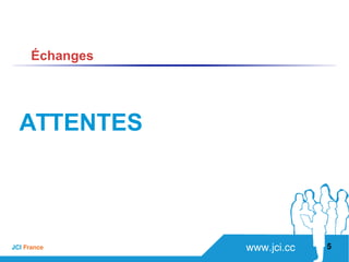 www.jci.ccJCI France 
ATTENTES
5
Échanges
 
