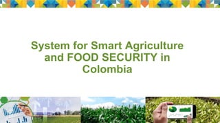 System for Smart Agriculture
and FOOD SECURITY in
Colombia
 
