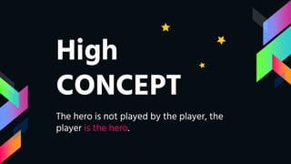 High
CONCEPT
The hero is not played by the player, the
player is the hero.
 