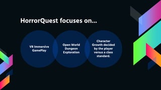 HorrorQuest focuses on...
Open World
Dungeon
Exploration
VR Immersive
GamePlay
Character
Growth decided
by the player
versus a class
standard.
 