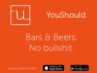 Bars & Beers. 
No bullshit. 
www.youshould.eu 
YouShould 
 