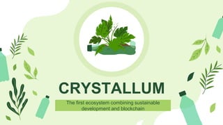 CRYSTALLUM
The first ecosystem combining sustainable
development and blockchain
 