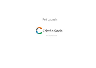 Private Network
Pré Launch
Cristão Social
 
