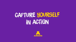 CAptUre yoUrsElf
iN ACtiOn
 