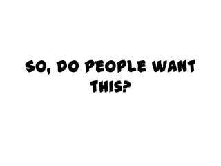 So, do people want
        this?
 