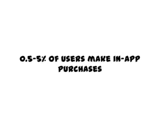 0.5-5% of users make in-app
         purchases
 