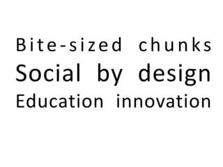 Bite-sized chunks
Social by design
Education innovation
 