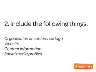 2. Include the following things.
Organization or conference logo.
Website.
Contact information.
Social media proﬁles.
 