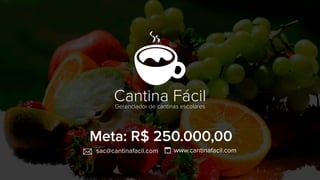 Cantina Fácil 
Gerenciador de cantinas escolares 
Meta: R$ 250.000,00 
sac@cantinafacil.com www.cantinafacil.com 
