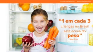 sac@cantinafacil.com www.cantinafacil.com 
“1 em cada 3 
crianças no Brasil 
está acima do 
peso” 
IBGE 2013 
 