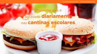 Problema que é 
sac@cantinafacil.com www.cantinafacil.com 
agravado diariamente 
nas cantinas escolares. 
 