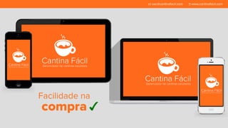Facilidade na 
compra 
sac@cantinafacil.com www.cantinafacil.com 
 