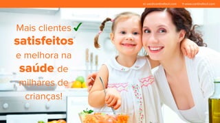 Mais clientes 
satisfeitos 
e melhora na 
saúde de 
milhares de 
crianças! 
sac@cantinafacil.com www.cantinafacil.com 
 