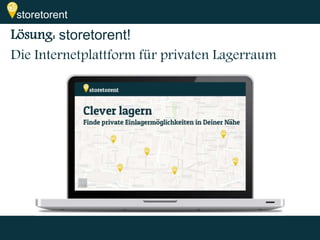 storetorent 
Lösung: storetorent! 
Die Internetplattform für privaten Lagerraum 
 
