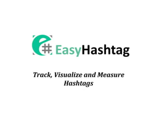 EasyHashtag
Track, Visualize and Measure
Hashtags
 