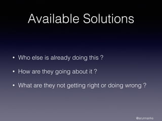 Available Solutions
• Who else is already doing this ?
• How are they going about it ?
• What are they not getting right or doing wrong ?
@arunnairks
 