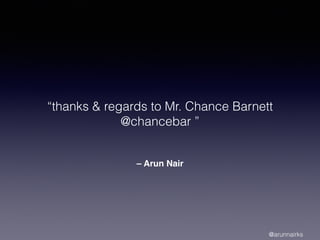 – Arun Nair
“thanks & regards to Mr. Chance Barnett
@chancebar ”
@arunnairks
 