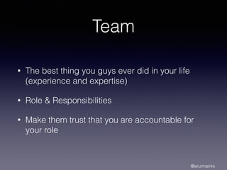 Team
• The best thing you guys ever did in your life
(experience and expertise)
• Role & Responsibilities
• Make them trust that you are accountable for
your role
@arunnairks
 