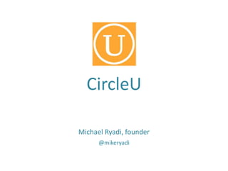 Michael Ryadi, founder
@mikeryadi
CircleU
 