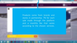 Products come from brands and
stores in partnership. 7% for each
sale made through the platform
and a monthly fee that varies
according to the chosen services.