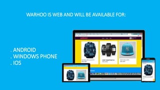 WARHOO IS WEB AND WILL BE AVAILABLE FOR:
. ANDROID
. WINDOWS PHONE
. IOS