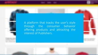 A platform that tracks the user's style
through the consumer behavior
offering products and attracting the
interest of Publishers.