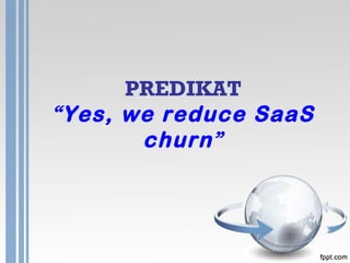 PREDIKAT
“Yes, we reduce SaaS
(Software as a Service) churn”
 