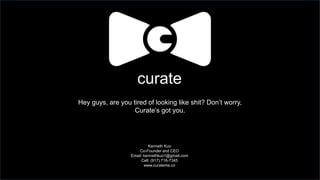 curate
Hey guys, are you tired of looking like shit? Don’t worry,
Curate’s got you.
Kenneth Kuo
Co-Founder and CEO
Email: kennethkuo1@gmail.com
Cell: (917) 716-7345
www.curateme.co
 
