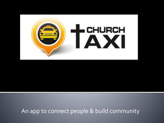 A mobile app & service to connect people & build
community by helping people get free rides to church.
 