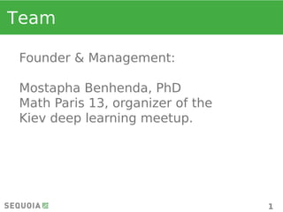 Team
1
Founder & Management:
Mostapha Benhenda, PhD
Math Paris 13, organizer of the
Kiev deep learning meetup.
 