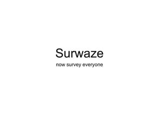 Surwaze
now survey everyone
 