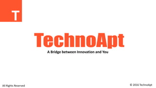 A Bridge between Innovation and You
© 2016 TechnoAptAll Rights Reserved
 