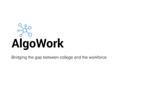 AlgoWork
Bridging the gap between college and the workforce
 