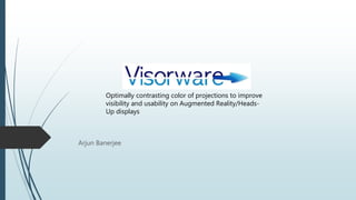 Arjun Banerjee
Optimally contrasting color of projections to improve
visibility and usability on Augmented Reality/Heads-
Up displays
 