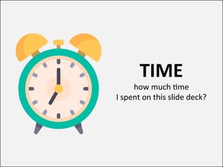 TIME	
how	much	(me		
I	spent	on	this	slide	deck?	
 