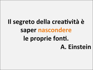Il segreto della creaDvità è
saper nascondere
le proprie fonD.
A. Einstein