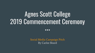 Agnes Scott College
2019 Commencement Ceremony
Social Media Campaign Pitch
By Carlee Beard
 