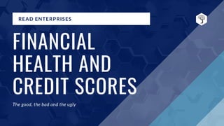 READ ENTERPRISES
FINANCIAL
HEALTH AND
CREDIT SCORES
The good, the bad and the ugly
 