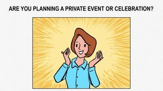 ARE YOU PLANNING A PRIVATE EVENT OR CELEBRATION?
 