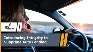 Introducing Integrity to
Subprime Auto Lending
April 2020 // Kut Auto Finance LLC // Proprietary and Confidential
 