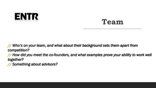 Team
// Who’s on your team, and what about their background sets them apart from
competition?
// How did you meet the co-founders, and what examples prove your ability to work well
together?
// Something about advisors?
 