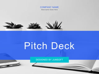 Pitch Deck
COMPANY NAME
Description Goes Here
DESIGNED BY JUMSOFT
 