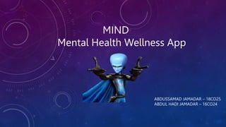 MIND
Mental Health Wellness App
ABDUSSAMAD JAMADAR – 18CO25
ABDUL HADI JAMADAR – 16CO24
 