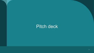 Pitch deck
1
 