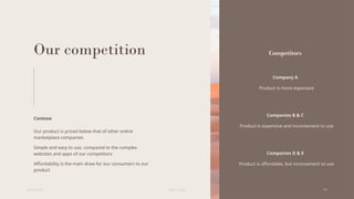 Our competition
Contoso
Our product is priced below that of other online
marketplace companies
Simple and easy to use, compared to the complex
websites and apps of our competitors
Affordability is the main draw for our consumers to our
product
Competitors
Company A
Product is more expensive
Companies B & C
Product is expensive and inconvenient to use
Companies D & E
Product is affordable, but inconvenient to use
6/22/20XX Pitch deck 11
 