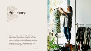 At Contoso, we believe in giving 110%. By finding new
ways to engage with customers from across the globe,
we’re disrupting the online shopping landscape and
fostering a consumer-first mindset. We thrive because of
our market knowledge and a great team behind our
product. As our CEO says, "Efficiencies will come from
proactively transforming how we do business."
6/22/20XX Pitch deck
• WE HELP
BUSINESSE
S GROW
AND
NURTURE A
CONSUMER
-FIRST
MINDSET.
20
Summary
 