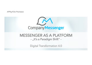MESSENGER AS A PLATFORM
- „It‘s a Paradigm Shift“ -
Digital Transformation 4.0
APPbyYOU Pitchdeck
 