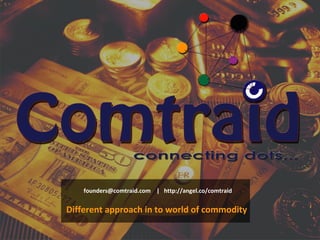 founders@comtraid.com | http://angel.co/comtraid
Different approach in to world of commodity
 