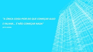"A ÚNICA COISA PIOR DO QUE COMEÇAR ALGO
E FALHAR... É NÃO COMEÇAR NADA"
(SETH GODIN)
 