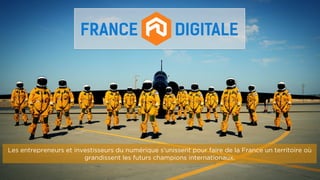 Les entrepreneurs et investisseurs du numérique s’unissent pour faire de la France un territoire où
grandissent les futurs champions internationaux.
 